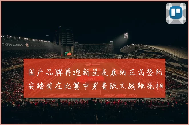 国产品牌再迎新星麦康纳正式签约安踏将在比赛中穿着欧文战靴亮相