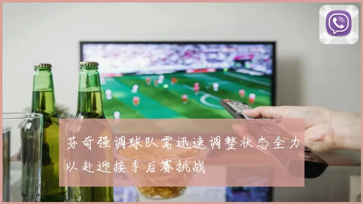 芬奇强调球队需迅速调整状态全力以赴迎接季后赛挑战