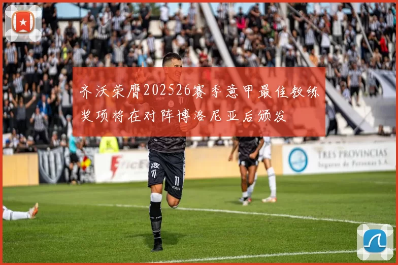 齐沃荣膺202526赛季意甲最佳教练奖项将在对阵博洛尼亚后颁发