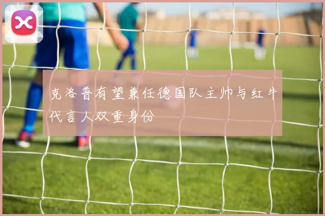 克洛普有望兼任德国队主帅与红牛代言人双重身份