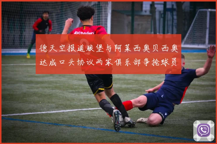 德天空报道狼堡与阿莱西奥贝西奥达成口头协议两家俱乐部争抢球员