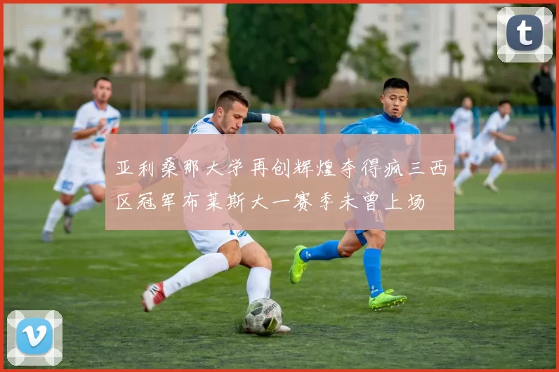亚利桑那大学再创辉煌夺得疯三西区冠军布莱斯大一赛季未曾上场